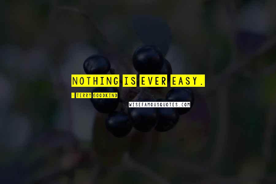 Terry Goodkind Quotes: Nothing is ever easy.