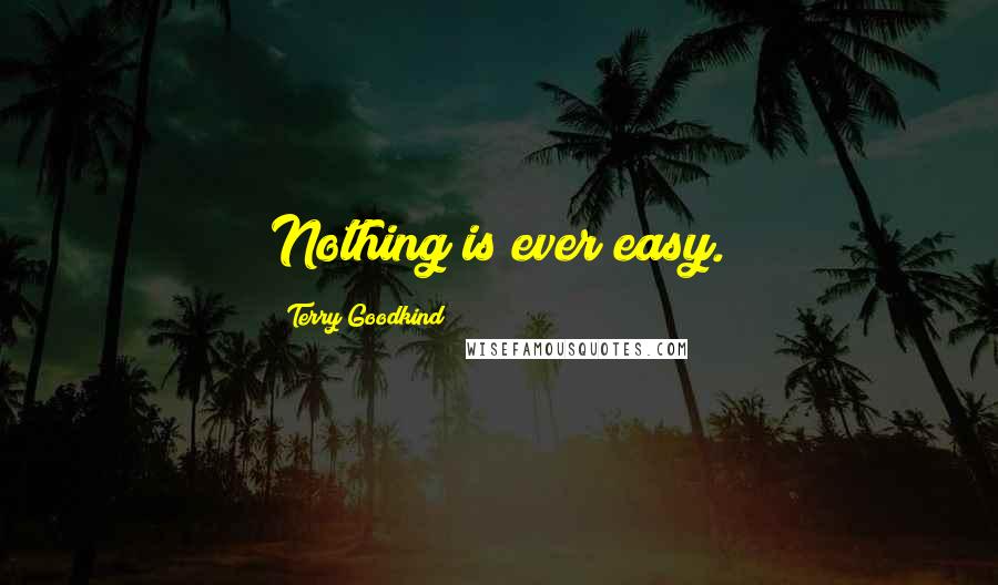 Terry Goodkind Quotes: Nothing is ever easy.