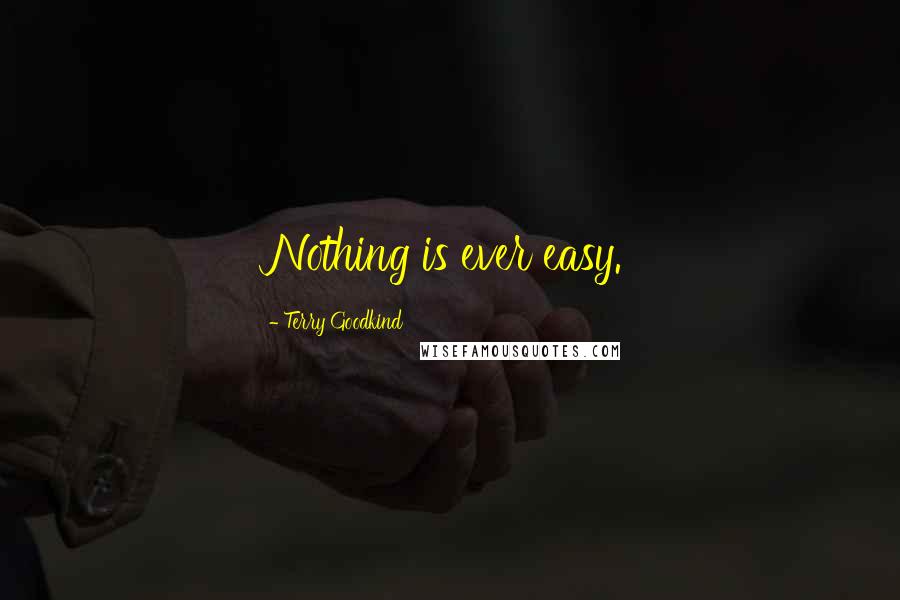 Terry Goodkind Quotes: Nothing is ever easy.