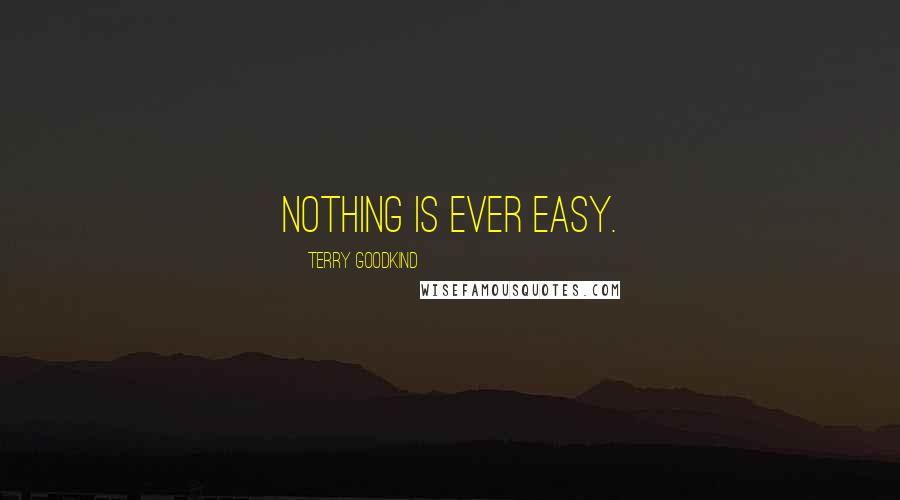 Terry Goodkind Quotes: Nothing is ever easy.