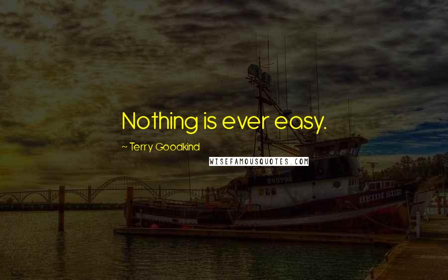 Terry Goodkind Quotes: Nothing is ever easy.