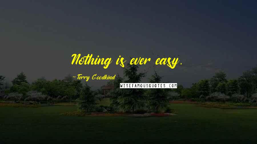 Terry Goodkind Quotes: Nothing is ever easy.