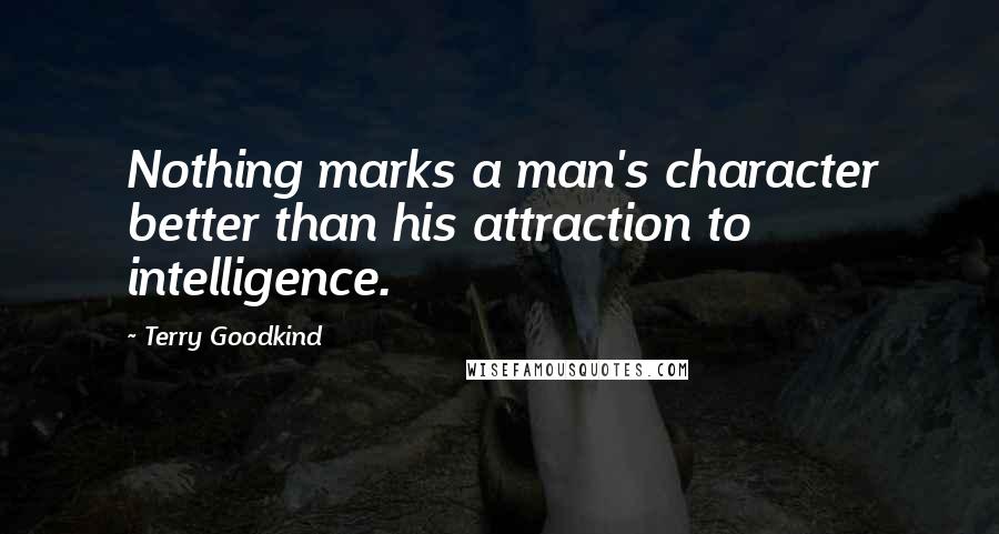 Terry Goodkind Quotes: Nothing marks a man's character better than his attraction to intelligence.