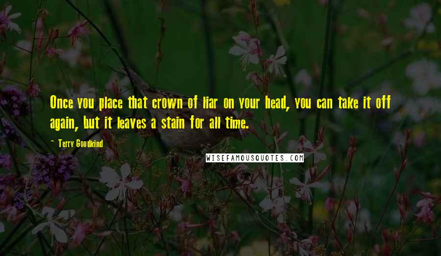 Terry Goodkind Quotes: Once you place that crown of liar on your head, you can take it off again, but it leaves a stain for all time.