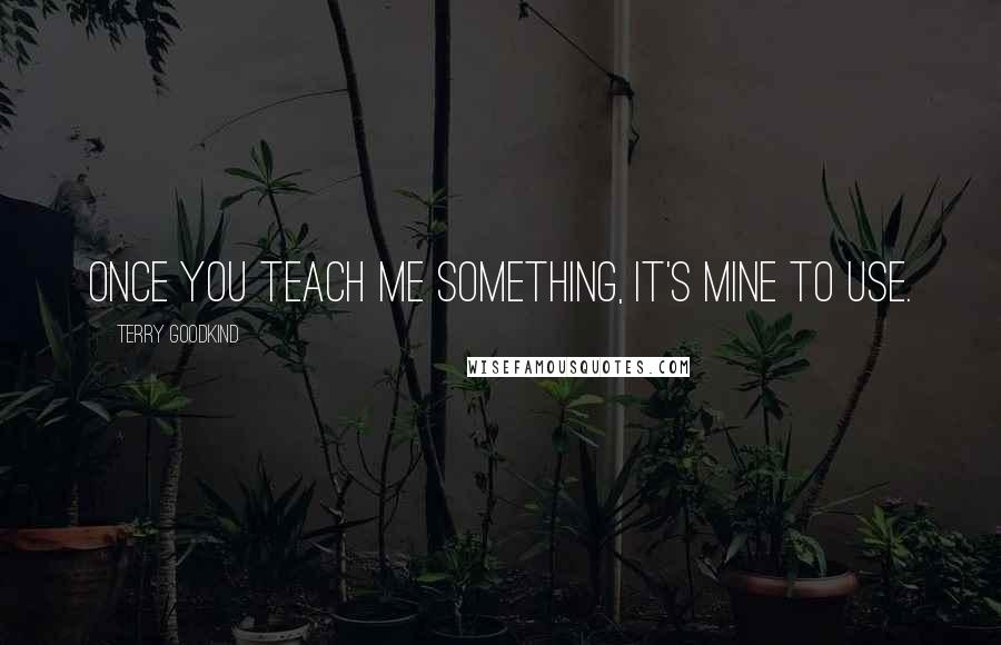 Terry Goodkind Quotes: Once you teach me something, it's mine to use.