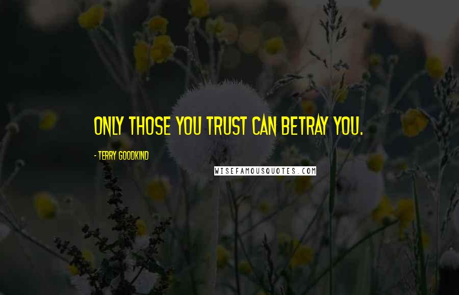Terry Goodkind Quotes: Only those you trust can betray you.