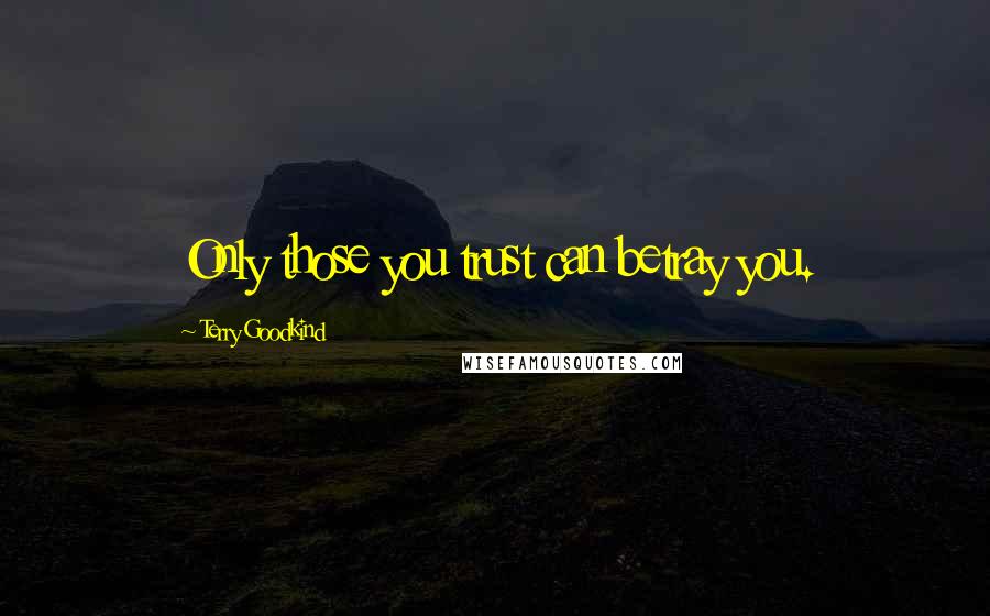 Terry Goodkind Quotes: Only those you trust can betray you.