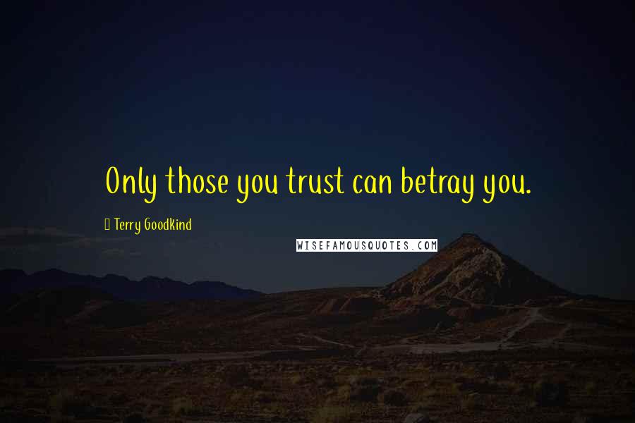Terry Goodkind Quotes: Only those you trust can betray you.