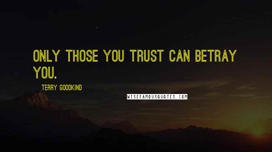 Terry Goodkind Quotes: Only those you trust can betray you.