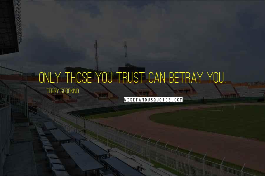 Terry Goodkind Quotes: Only those you trust can betray you.