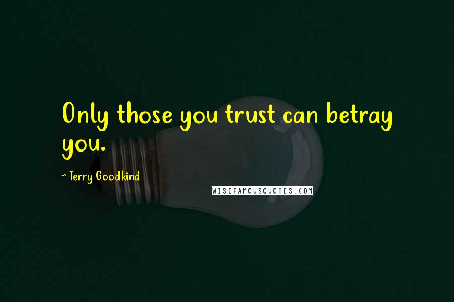 Terry Goodkind Quotes: Only those you trust can betray you.