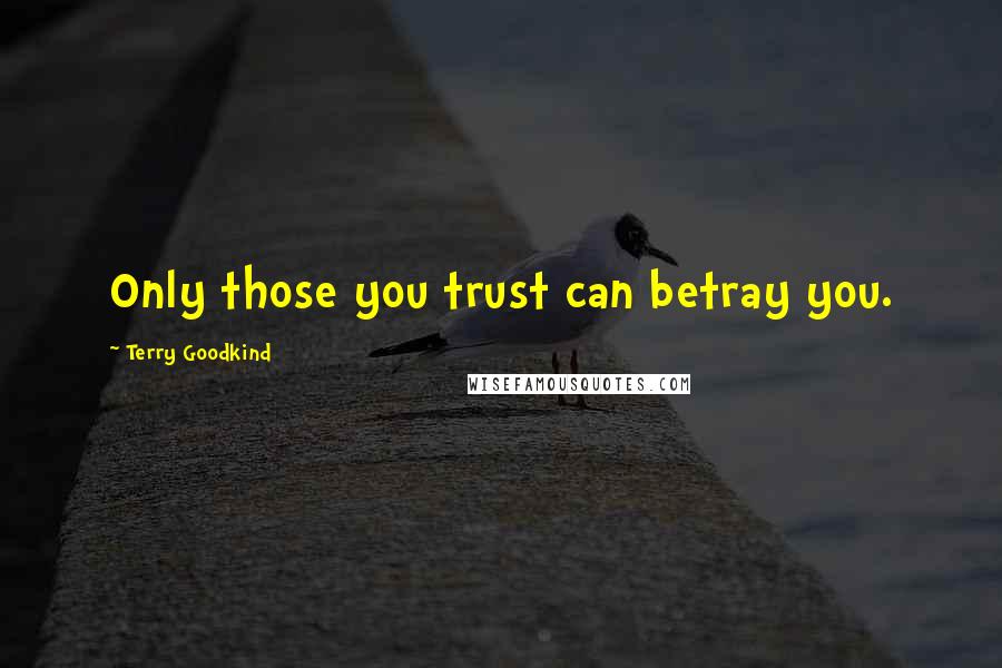 Terry Goodkind Quotes: Only those you trust can betray you.