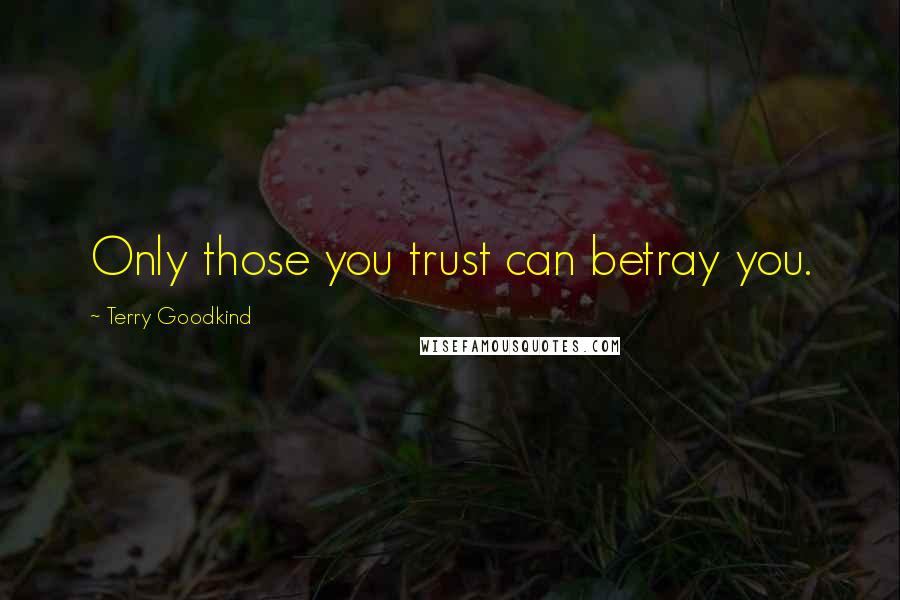 Terry Goodkind Quotes: Only those you trust can betray you.
