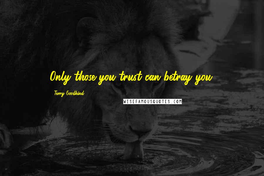 Terry Goodkind Quotes: Only those you trust can betray you.