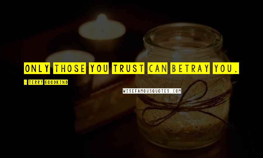 Terry Goodkind Quotes: Only those you trust can betray you.
