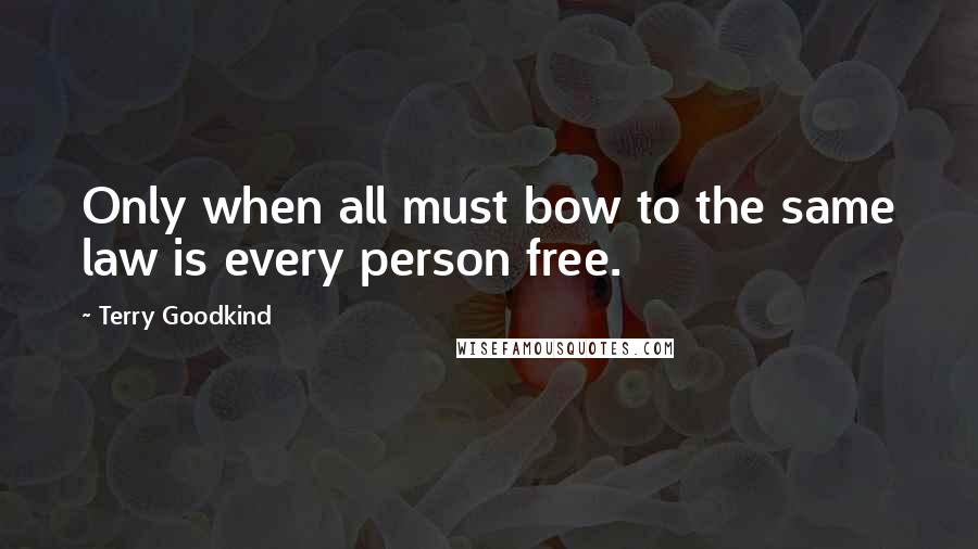 Terry Goodkind Quotes: Only when all must bow to the same law is every person free.