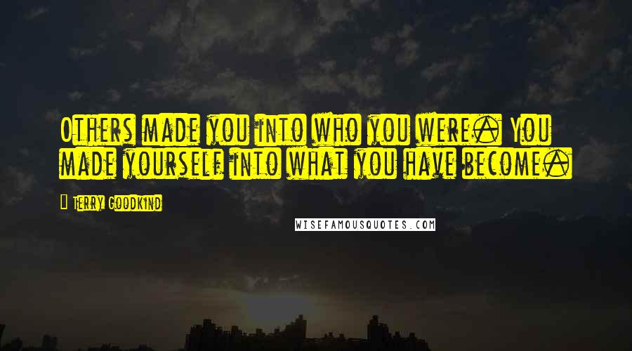 Terry Goodkind Quotes: Others made you into who you were. You made yourself into what you have become.