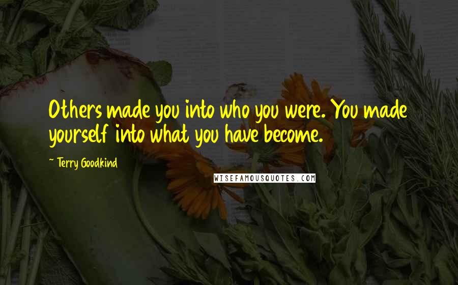 Terry Goodkind Quotes: Others made you into who you were. You made yourself into what you have become.