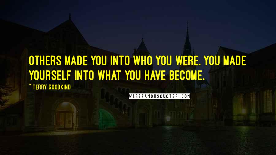 Terry Goodkind Quotes: Others made you into who you were. You made yourself into what you have become.