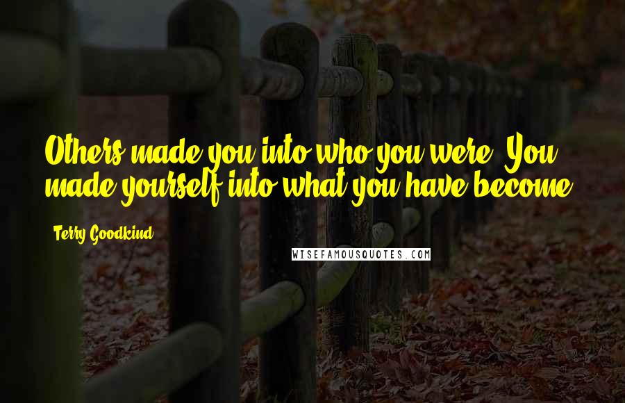 Terry Goodkind Quotes: Others made you into who you were. You made yourself into what you have become.