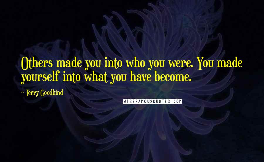 Terry Goodkind Quotes: Others made you into who you were. You made yourself into what you have become.