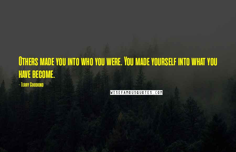 Terry Goodkind Quotes: Others made you into who you were. You made yourself into what you have become.