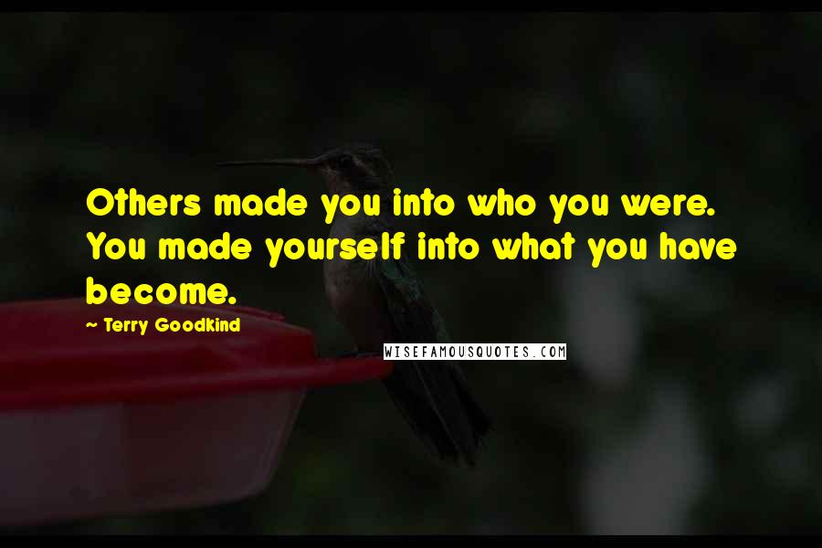 Terry Goodkind Quotes: Others made you into who you were. You made yourself into what you have become.