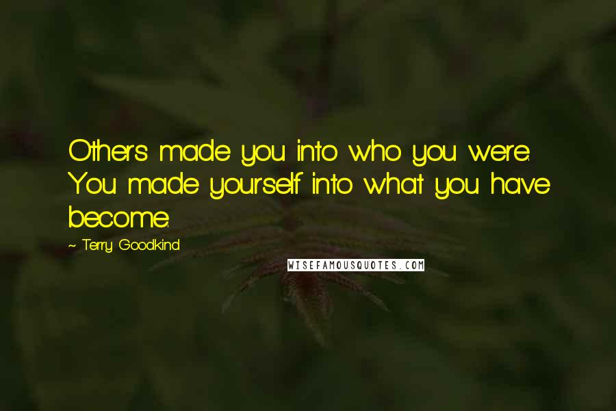 Terry Goodkind Quotes: Others made you into who you were. You made yourself into what you have become.