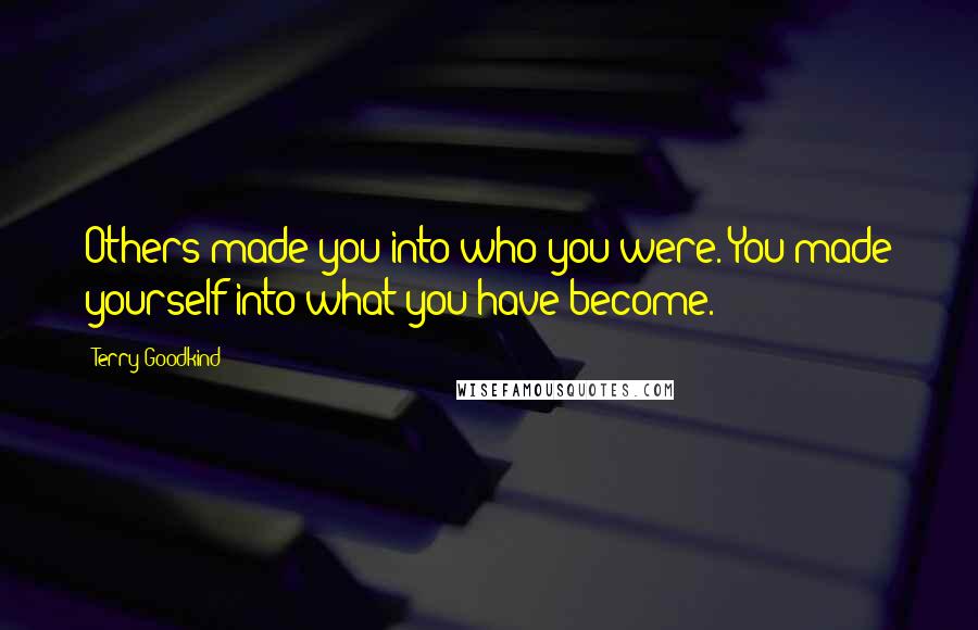 Terry Goodkind Quotes: Others made you into who you were. You made yourself into what you have become.