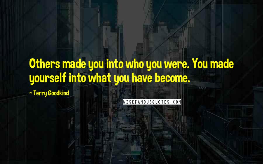 Terry Goodkind Quotes: Others made you into who you were. You made yourself into what you have become.