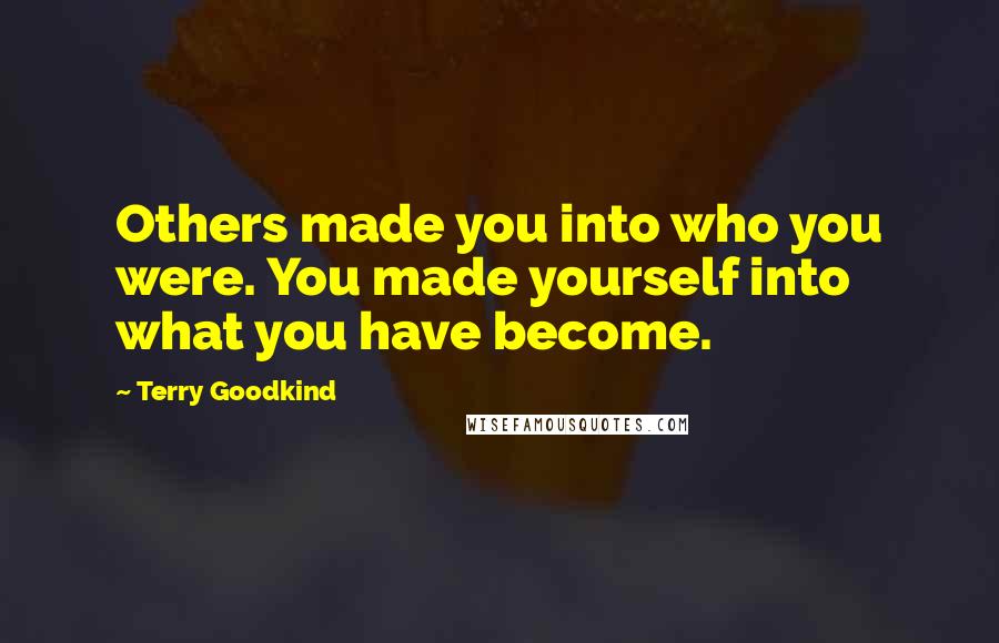 Terry Goodkind Quotes: Others made you into who you were. You made yourself into what you have become.