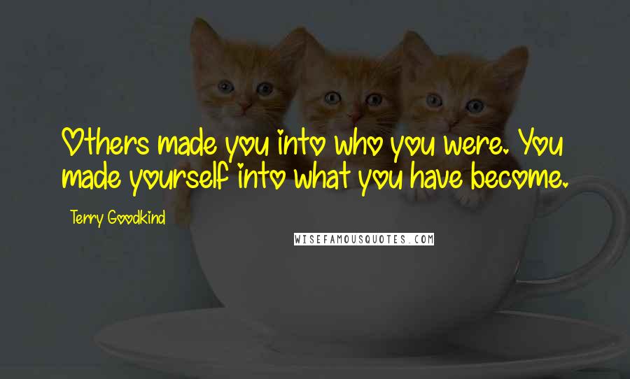 Terry Goodkind Quotes: Others made you into who you were. You made yourself into what you have become.