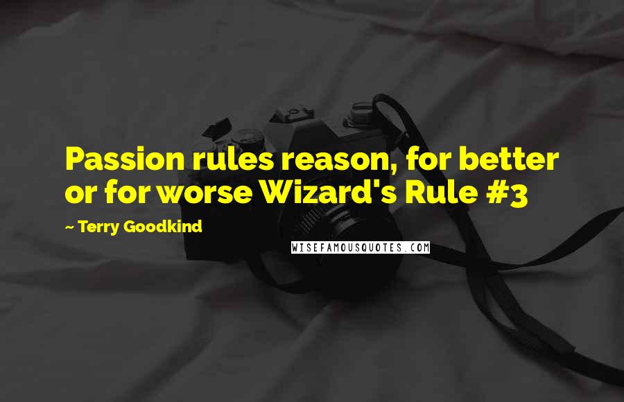 Terry Goodkind Quotes: Passion rules reason, for better or for worse Wizard's Rule #3