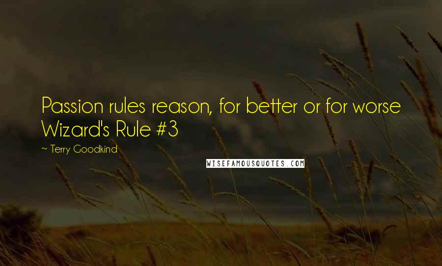 Terry Goodkind Quotes: Passion rules reason, for better or for worse Wizard's Rule #3