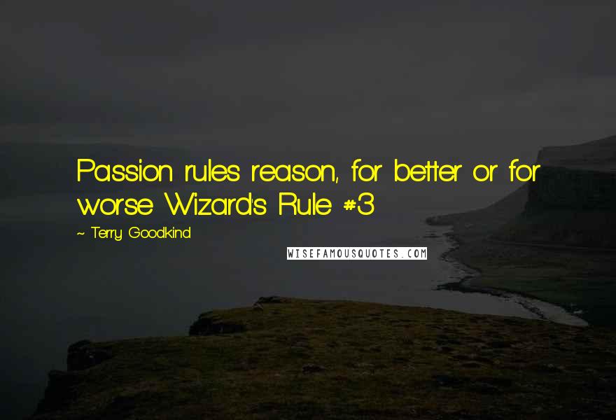 Terry Goodkind Quotes: Passion rules reason, for better or for worse Wizard's Rule #3