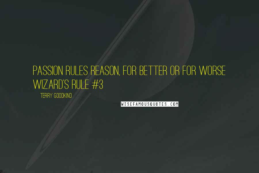 Terry Goodkind Quotes: Passion rules reason, for better or for worse Wizard's Rule #3