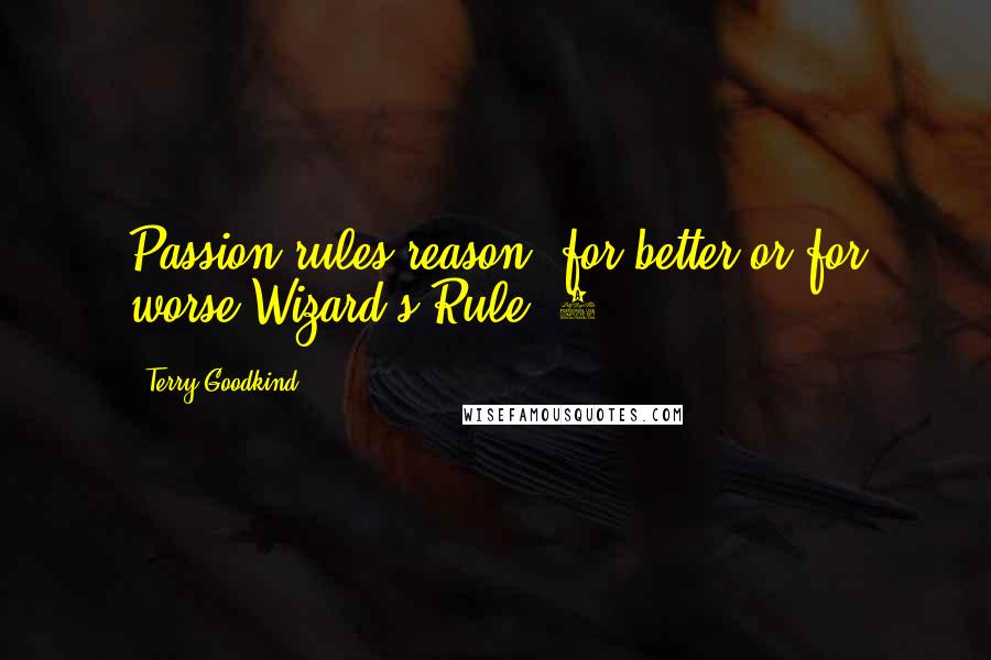 Terry Goodkind Quotes: Passion rules reason, for better or for worse Wizard's Rule #3