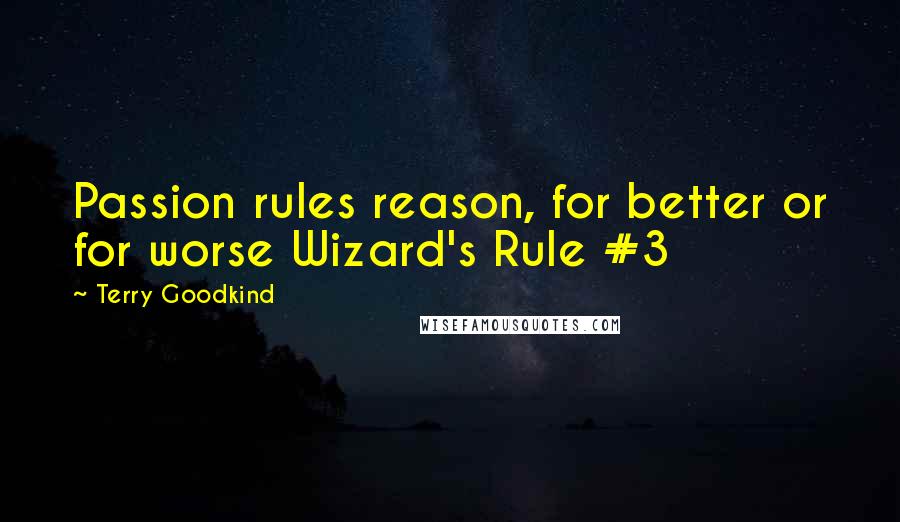 Terry Goodkind Quotes: Passion rules reason, for better or for worse Wizard's Rule #3