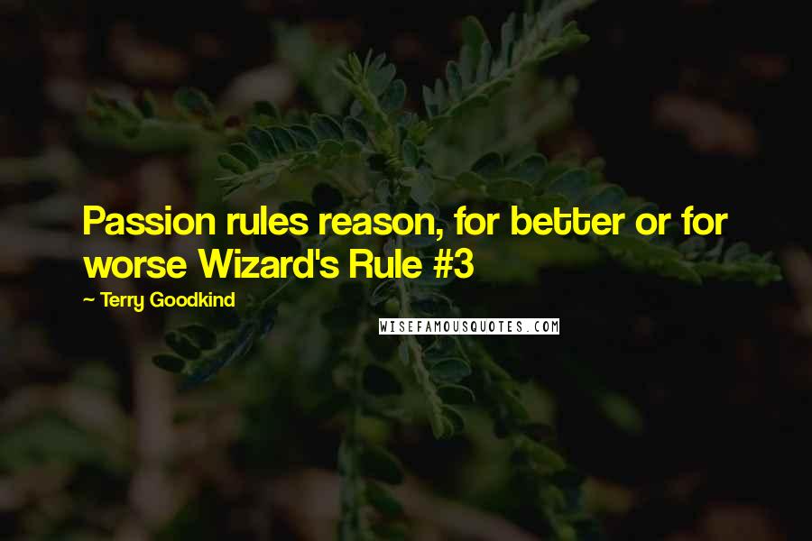 Terry Goodkind Quotes: Passion rules reason, for better or for worse Wizard's Rule #3