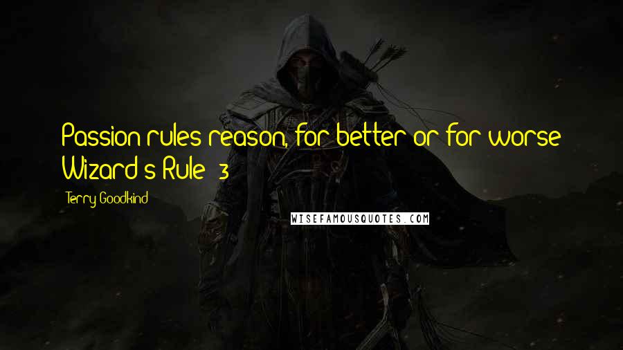 Terry Goodkind Quotes: Passion rules reason, for better or for worse Wizard's Rule #3