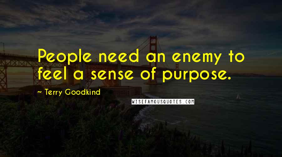 Terry Goodkind Quotes: People need an enemy to feel a sense of purpose.