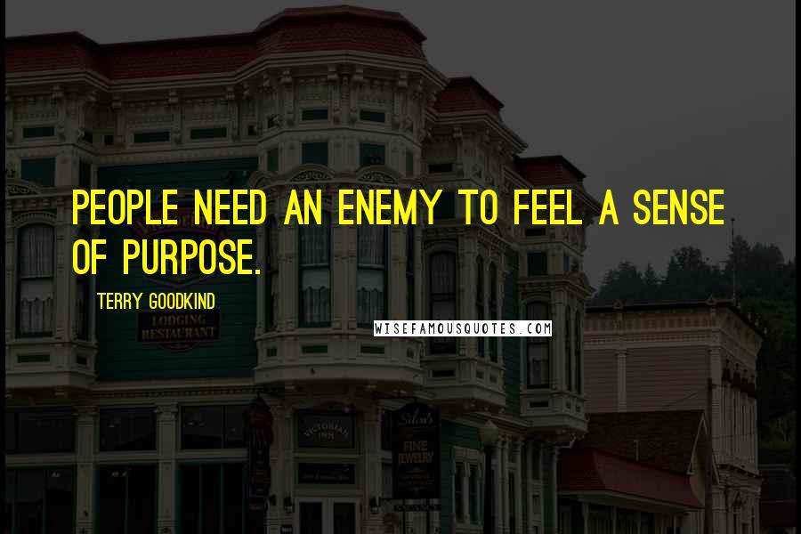 Terry Goodkind Quotes: People need an enemy to feel a sense of purpose.