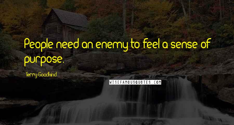 Terry Goodkind Quotes: People need an enemy to feel a sense of purpose.