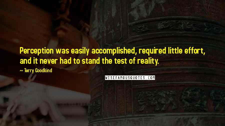 Terry Goodkind Quotes: Perception was easily accomplished, required little effort, and it never had to stand the test of reality.
