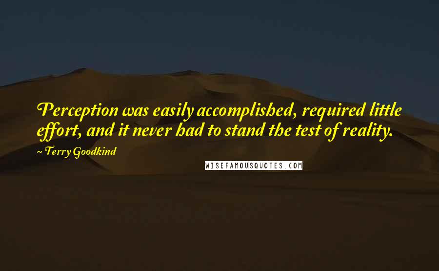 Terry Goodkind Quotes: Perception was easily accomplished, required little effort, and it never had to stand the test of reality.