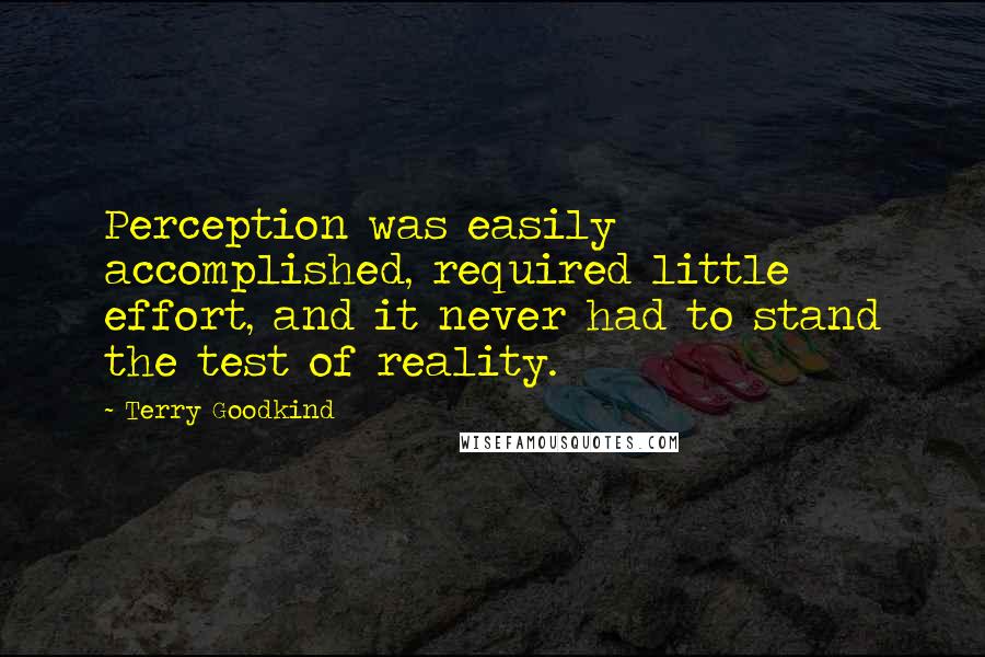 Terry Goodkind Quotes: Perception was easily accomplished, required little effort, and it never had to stand the test of reality.