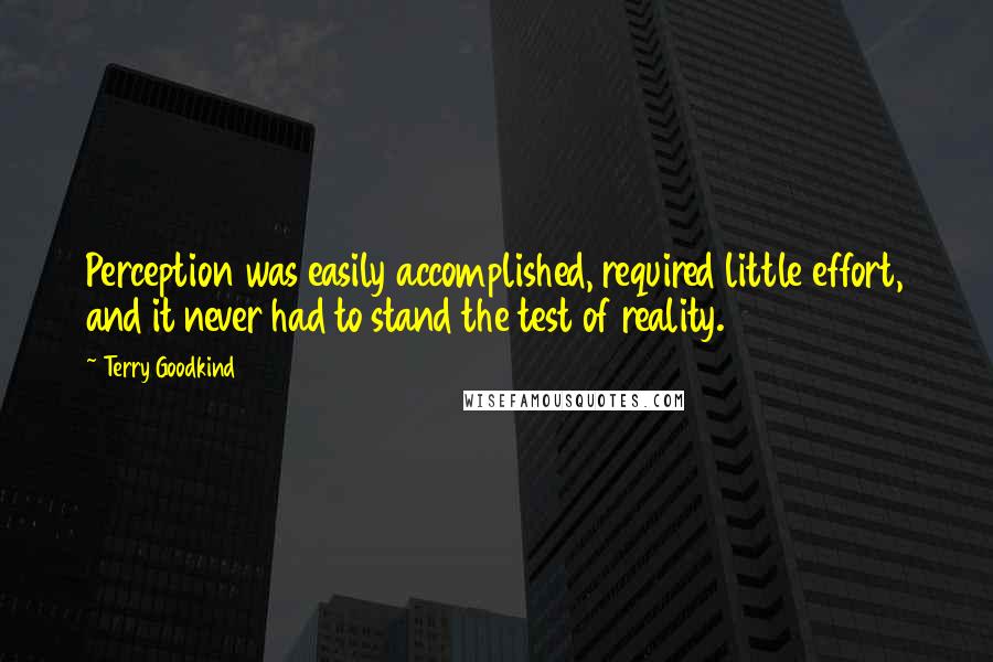 Terry Goodkind Quotes: Perception was easily accomplished, required little effort, and it never had to stand the test of reality.