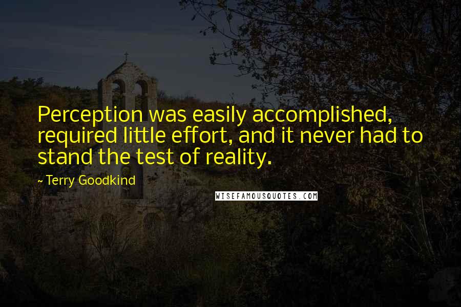 Terry Goodkind Quotes: Perception was easily accomplished, required little effort, and it never had to stand the test of reality.
