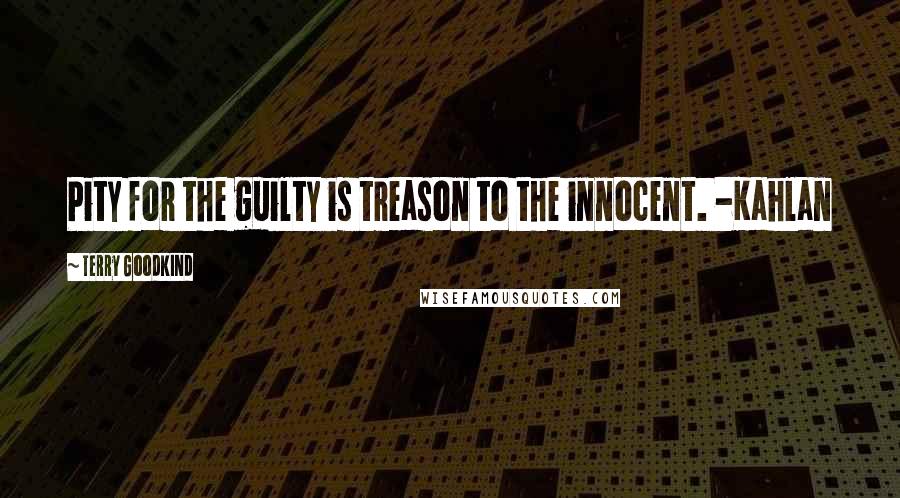 Terry Goodkind Quotes: Pity for the guilty is treason to the innocent. -Kahlan