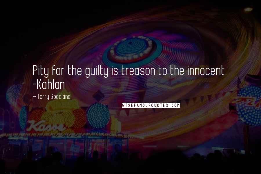 Terry Goodkind Quotes: Pity for the guilty is treason to the innocent. -Kahlan